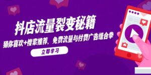 抖店流量裂变秘籍,猜你喜欢,搜索推荐,免费流量与付费广告组合拳-离锋创库