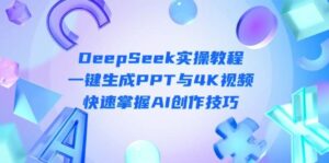 DeepSeek入门实操教程：一键生成PPT与4K视频，快速掌握AI创作技巧-离锋创库