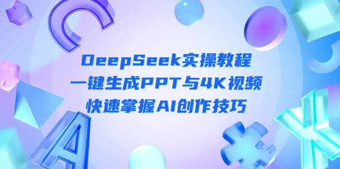 DeepSeek入门实操教程:一键生成PPT与4K视频,快速掌握AI创作技巧-离锋创库