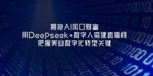 拥抱AI风口财富：用Deepseek+数字人搭建直播间，把握美业数字化转型关键-离锋创库