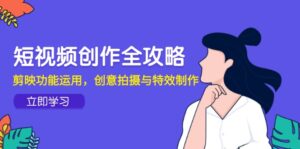 短视频创作全攻略，剪映功能运用，创意拍摄与特效制作-离锋创库