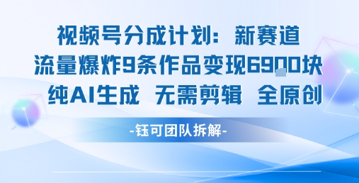 视频号新玩法 9条作品变现6.9k 纯AI生成无需剪辑全原创-离锋创库