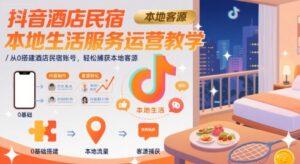 抖音酒店民宿本地生活服务运营教学，从0搭建酒店民宿账号，轻松捕获本地客源-离锋创库