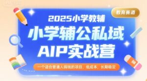 2025小学教辅公私域AIP实战营,一个适合普通人搞钱的项目,低成本,长期稳定-离锋创库