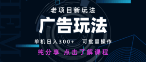 老项目新玩法 广告变现 日入300+ 可批量操作 新手 小白可快速上手-离锋创库