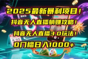2025最新暴利项目!抖音无人直播躺赚攻略!抖音无人直播3.0玩法!0门槛…-离锋创库