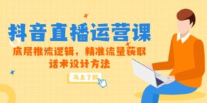 5月新课-抖音直播运营课,底层推流逻辑,精准流量获取,话术设计方法-离锋创库