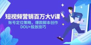 短视频营销百万大V课,账号定位策略,爆款脚本创作,DOU+投放技巧-离锋创库