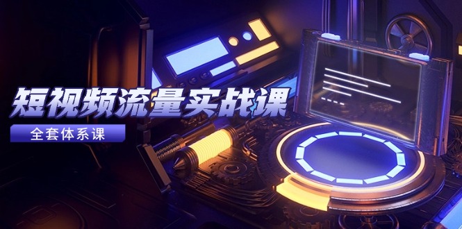 短视频流量实战课，从平台选择到内容变现，爆款公式与投放技巧-离锋创库