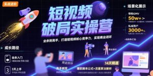 短视频破局实操营，业余到高手，打造短视频核心竞争力，实现商业闭环-离锋创库