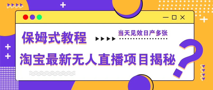 淘宝最新无人直播项目揭秘,保姆式教程,当天见效日产多张-离锋创库