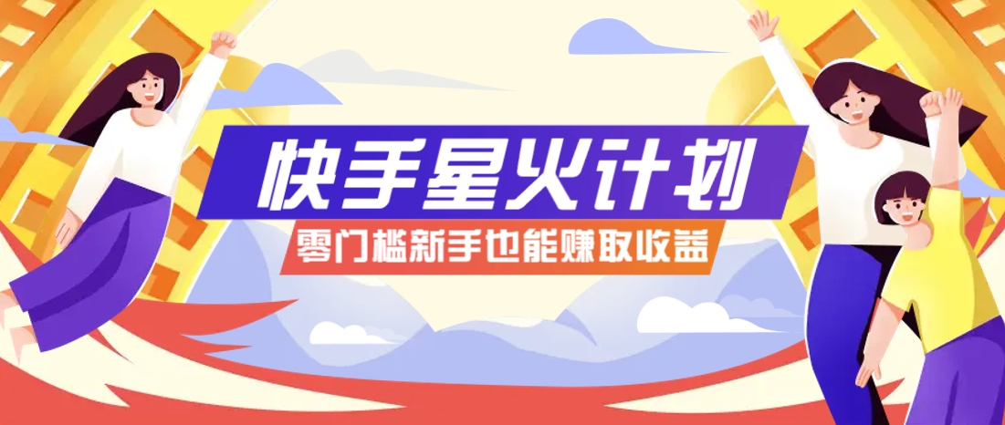 快手星火计划,零门槛、零粉丝也能参与,而且收益可观,一条视频爆赚7000+!-离锋创库