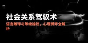 2025社会关系驾驭术,语言雕琢与等级操控,心理博弈全解析-离锋创库