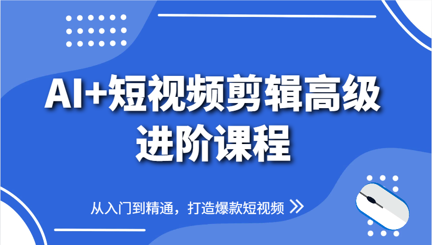 AI+短视频剪辑高级进阶课程,从入门到精通,打造爆款短视频-离锋创库