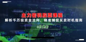 主力密码股票课程，解析千万级资金流向，精准捕捉买卖时机指南(6月更新-离锋创库