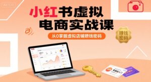 小红书虚拟电商实战课，从0掌握虚拟店铺賺钱密码(更新)-离锋创库