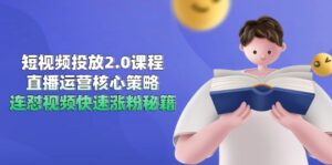 短视频投放2.0课程，直播运营核心策略，连怼视频快速涨粉秘籍-离锋创库