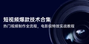 短视频爆款技术合集,热门视频制作全流程,电影级特效实战教程-离锋创库
