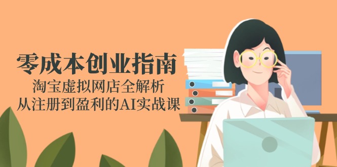 零成本创业指南：淘宝虚拟网店全解析，从注册到盈利的AI实战课-离锋创库