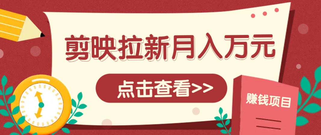 剪映拉新推广项目,5个粉丝就能操作,月入1w+超详细攻略!【附入口】-离锋创库