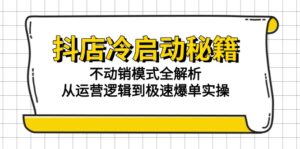 抖店冷启动秘籍：不动销模式全解析，从运营逻辑到极速爆单实操-离锋创库