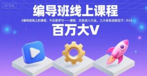 编导班线上课程,不仅是学习一门课程,更是进入一个行业,三大体系成就百万大V-离锋创库