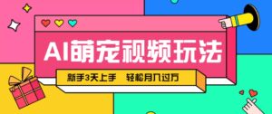 AI萌宠视频玩法，操作简单新手也能快速上手，轻松月入过万！-离锋创库