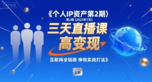 个人IP资产第2期【2025年7月】三天直播课,小团队高变现,互联网全链路挣钱实战打法-离锋创库
