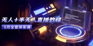 无人+半无人直播教程:AI工具+场景搭建,0到1掌握核心技术(6月更新-离锋创库