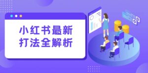 小红书最新打法线下课：笔记生产+评论运营，打造标准化流量增长引擎-离锋创库