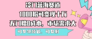 冷门蓝海赛道,1000粉可变现十W,无门槛0成本,市场需求大,可多领域做,可复制性强-离锋创库