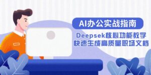 AI办公实战指南:Deepsek核心功能教学,快速生成高质量职场文档-离锋创库
