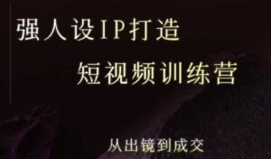 强人设ip打造课,8月最新5天短视频ip训练营,从出镜到成交-离锋创库