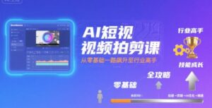 AI短视频拍剪课,全攻略到精通,带你从零基础一路飙升至行业高手-离锋创库