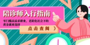 陪诊师入行指南：零门槛高需求职业，老龄化社会下的黄金就业选择-离锋创库