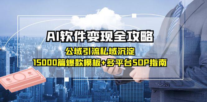 AI软件变现全攻略：公域引流私域沉淀，15000篇爆款模板+多平台SOP指南-离锋创库