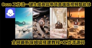 电商人的福音!Coze工作流一键生成”商品带货视频高端版“实操教程,全程保姆级搭建教学教程-离锋创库