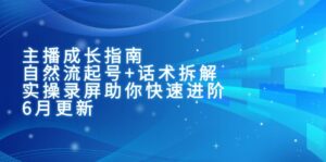 主播成长指南:自然流起号+话术拆解,实操录屏助你快速进阶(6月更新-离锋创库