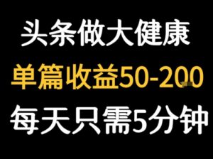 每天5分钟,用今日头条创作大健康图文 单篇收益50-2张-离锋创库