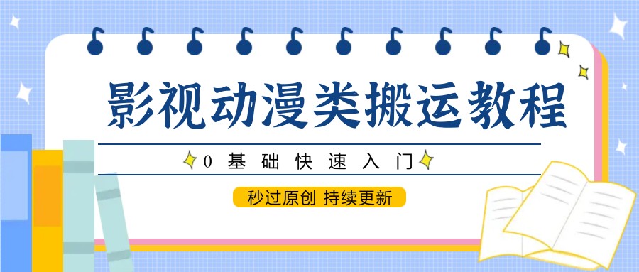 影视动漫类搬运教程,0基础快速入门,秒过原创 持续更新-离锋创库