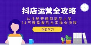抖店运营全攻略：从注册开通到商品上架，24节课掌握后台实操全流程-离锋创库