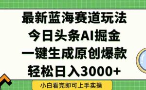 今日头条2025年最新蓝海玩法，一键生成爆款，轻松实现矩阵日入3000+-离锋创库