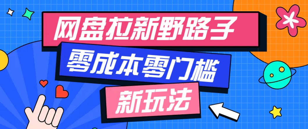 一个人也能操作的网盘拉新野路子玩法，零成本零门槛多种变现方式，轻松月入万元-离锋创库