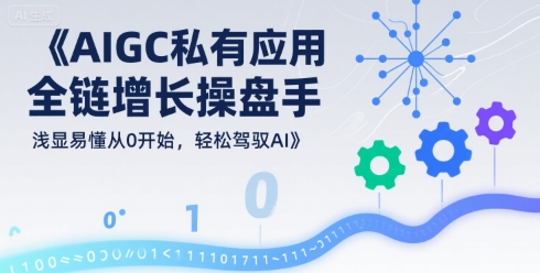 AIGC私有化应用全链增长操盘手，浅显易懂从0开始，轻松驾驭AI-离锋创库