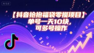 抖音抢福袋零撸项目，单号一天十块，可多号操作-离锋创库