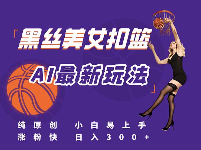 最新AI生成美女扣篮视频，纯原创，小白轻松上手掌握流量秘籍，日入300+-离锋创库