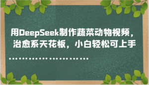 用DeepSeek制作蔬菜动物视频，治愈系天花板，小白轻松可上手-离锋创库