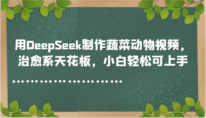 用DeepSeek制作蔬菜动物视频，治愈系天花板，小白轻松可上手-离锋创库