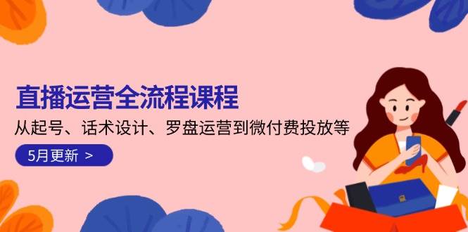 直播运营全流程课程-5月更新:从起号、话术设计、罗盘运营到微付费投放等-离锋创库