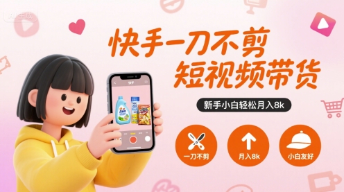 快手一刀不剪短视频带货，新手小白轻松月入8k-离锋创库